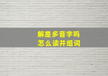 解是多音字吗 怎么读并组词